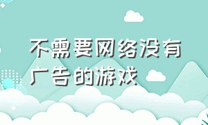 不需要网络没有广告的游戏