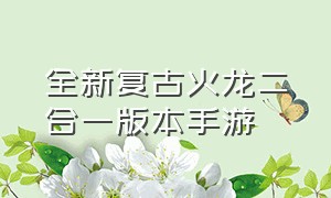 全新复古火龙二合一版本手游