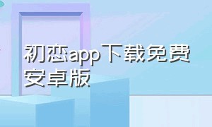 初恋app下载免费安卓版
