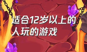 适合12岁以上的人玩的游戏