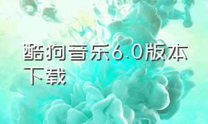 酷狗音乐6.0版本下载（酷狗音乐8.8.5版本官方免费下载）