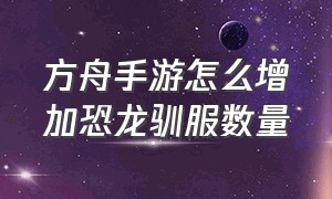 方舟手游怎么增加恐龙驯服数量