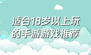 适合18岁以上玩的手游游戏推荐