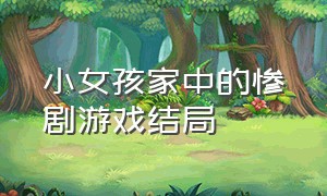 小女孩家中的惨剧游戏结局（小女孩家中的惨剧游戏结局怎么样）