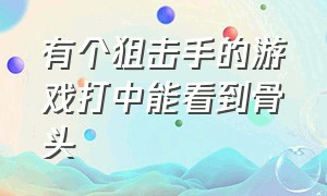 有个狙击手的游戏打中能看到骨头（狙击手找出隐形人的游戏）