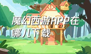 魔幻西游app在哪儿下载