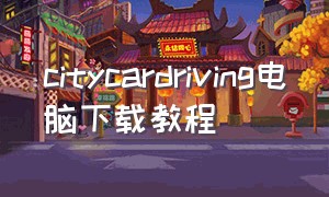 citycardriving电脑下载教程