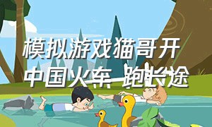 模拟游戏猫哥开中国火车 跑长途