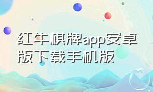 红牛棋牌app安卓版下载手机版（公牛棋牌app安卓版下载）