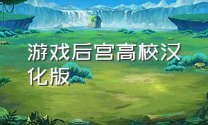 游戏后宫高校汉化版（后宫学园汉化版最新版）