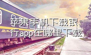 苹果手机下载银行app在哪里下载