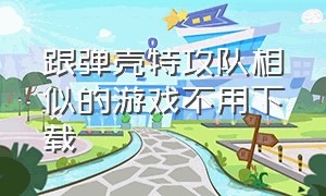 跟弹壳特攻队相似的游戏不用下载