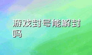 游戏封号能解封吗