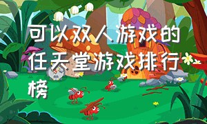 可以双人游戏的任天堂游戏排行榜（任天堂双人游戏排行榜前十名）