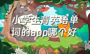 小学生背英语单词的app哪个好（适合小朋友专门背英语单词的app）