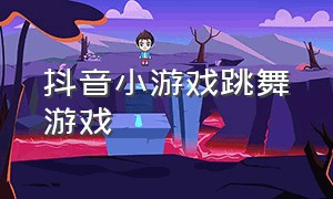 抖音小游戏跳舞游戏