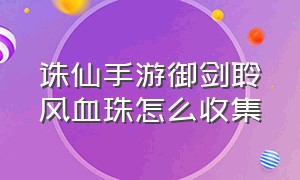 诛仙手游御剑聆风血珠怎么收集