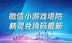 微信小游戏塔防精灵兑换码最新