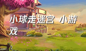 小球走迷宫 小游戏（小球走迷宫 小游戏教案）