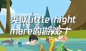 类似little nightmare的游戏（little nightmare是什么游戏）