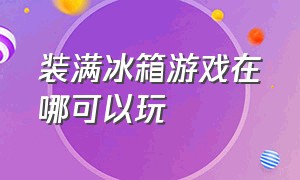 装满冰箱游戏在哪可以玩