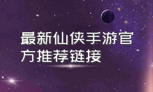最新仙侠手游官方推荐链接