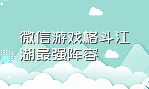 微信游戏格斗江湖最强阵容