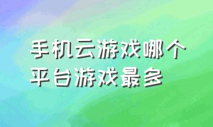 手机云游戏哪个平台游戏最多