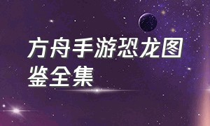 方舟手游恐龙图鉴全集