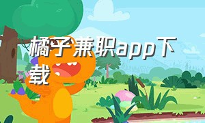 橘子兼职app下载（橘子兼职）