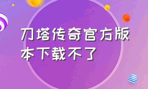 刀塔传奇官方版本下载不了