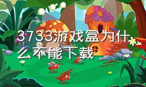 3733游戏盒为什么不能下载