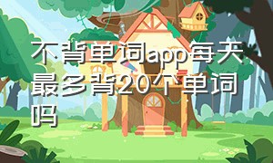 不背单词app每天最多背20个单词吗