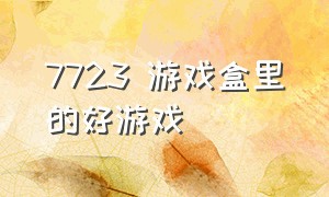 7723 游戏盒里的好游戏