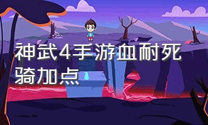 神武4手游血耐死骑加点（神武4手游平民盘丝加点推荐）