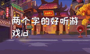 两个字的好听游戏id（好听稀少的2字游戏id）