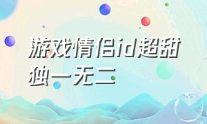 游戏情侣id超甜独一无二