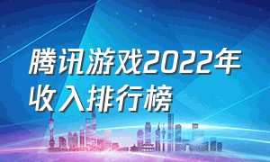 腾讯游戏2022年收入排行榜