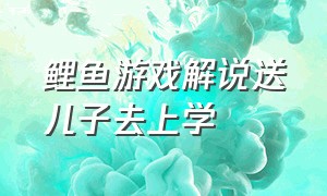 鲤鱼游戏解说送儿子去上学