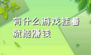 有什么游戏挂着就能赚钱