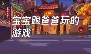 宝宝跟爸爸玩的游戏