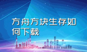 方舟方块生存如何下载（方舟方块生存进化如何下载手机版）