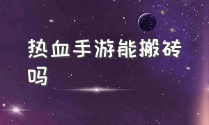 热血手游能搬砖吗（热血手游的石头怎么改造啊）