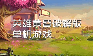 英雄黄昏破解版单机游戏