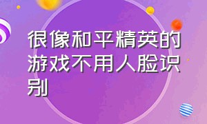 很像和平精英的游戏不用人脸识别（特别像和平精英的游戏且内存小）