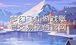 梦幻飞仙游戏账号交易平台官网