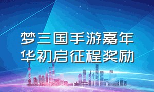 梦三国手游嘉年华初启征程奖励