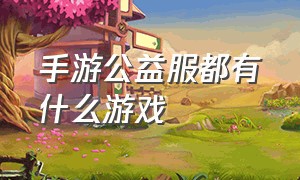 手游公益服都有什么游戏（手机游戏公益服排行前十名）