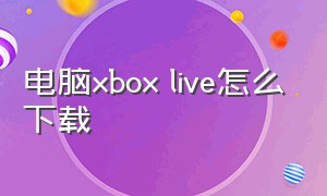电脑xbox live怎么下载