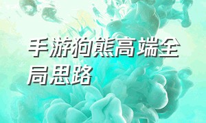 手游狗熊高端全局思路